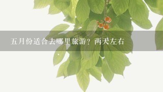 5月份适合去哪里旅游？两天左右