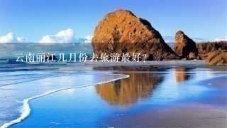 云南丽江几月份去旅游最好？