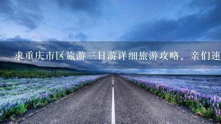 求重庆市区旅游3日游详细旅游攻略。亲们速度帮帮我。