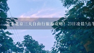 急求北京3天自由行旅游攻略！23日凌晨5点半到北京！