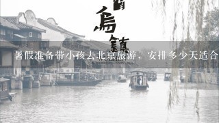 暑假准备带小孩去北京旅游，安排多少天适合？