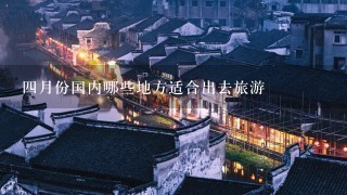 4月份国内哪些地方适合出去旅游