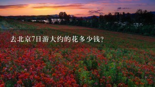 去北京7日游大约的花多少钱？