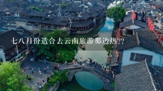 78月份适合去云南旅游那边热??