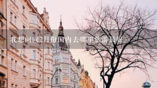 我想问问2月份国内去哪里旅游最好