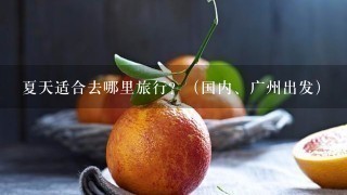 夏天适合去哪里旅行？（国内、广州出发）