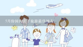 5月份国内亲子旅游最佳地方