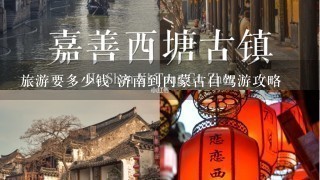 旅游要多少钱 济南到内蒙古自驾游攻略