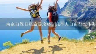 南京自驾日照旅游攻略，几个人自由行想住海边？