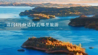 请问4月份适合去哪里旅游