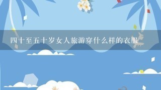 4十至5十岁女人旅游穿什么样的衣服