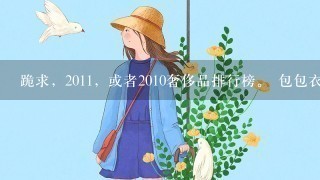 跪求，2011，或者2010奢侈品排行榜。 包包衣服鞋子、化妆品香水、珠宝首饰的国际1线奢侈品品牌介绍（...