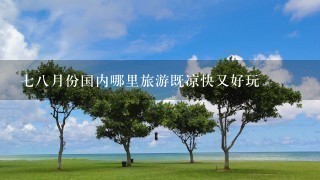 78月份国内哪里旅游既凉快又好玩