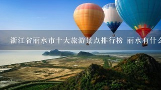 浙江省丽水市十大旅游景点排行榜 丽水有什么好玩的？