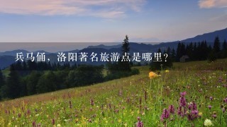 兵马俑，洛阳著名旅游点是哪里？