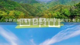 中秋出游，选择什么款式的鞋子比较好？鞋子要根据什