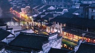 重庆旅游几月份去好