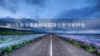 2018年秋冬季街拍穿搭什么鞋子更时髦