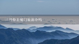 3月份去厦门旅游冷吗