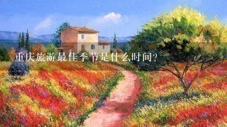 重庆旅游最佳季节是什么时间?