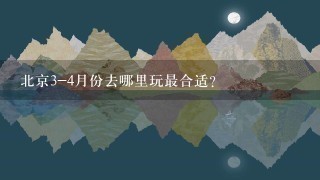 北京3-4月份去哪里玩最合适？