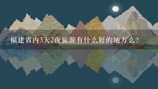 福建省内3天2夜旅游有什么好的地方么？