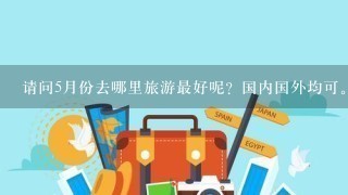 请问5月份去哪里旅游最好呢？国内国外均可。谢谢！