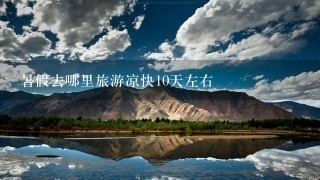 暑假去哪里旅游凉快10天左右