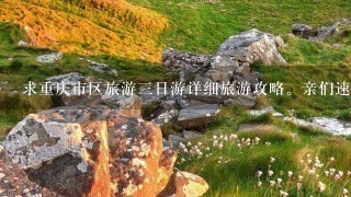 求重庆市区旅游3日游详细旅游攻略。亲们速度帮帮我。