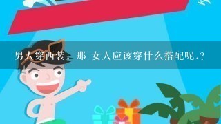 男人穿西装，那 女人应该穿什么搭配呢.?