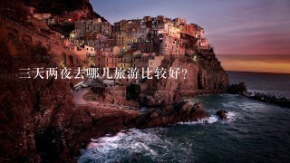 3天两夜去哪儿旅游比较好？