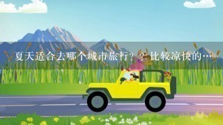 夏天适合去哪个城市旅行？？比较凉快的…