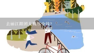 去丽江跟团大概多少钱？