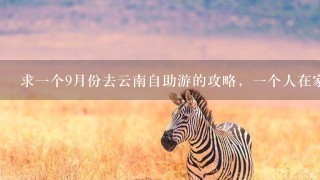 求1个9月份去云南自助游的攻略，1个人在家待太长时间了，想出去转转，费用在2000左右