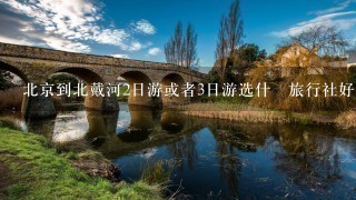 北京到北戴河2日游或者3日游选什麼旅行社好呢？