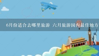 6月份适合去哪里旅游 6月旅游国内最佳地方