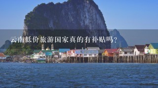 云南低价旅游国家真的有补贴吗？