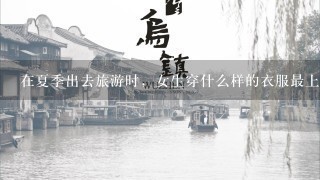 在夏季出去旅游时，女生穿什么样的衣服最上镜？