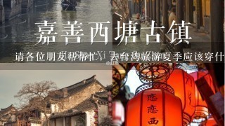 请各位朋友帮帮忙，去台湾旅游夏季应该穿什么衣服呀？