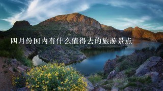 4月份国内有什么值得去的旅游景点