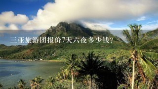 3亚旅游团报价7天6夜多少钱？