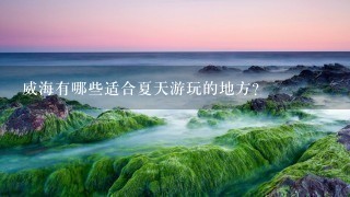 威海有哪些适合夏天游玩的地方？