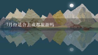 7月份适合去成都旅游吗