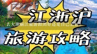 去大理丽江旅游跟团好还是自己去好？