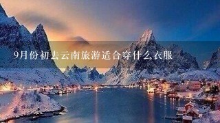 9月份初去云南旅游适合穿什么衣服