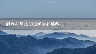 耐克鞋男款2020新款有哪些？