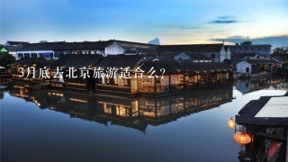 3月底去北京旅游适合么？