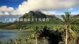 广东潮汕旅游必去十大景点