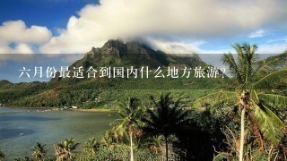 6月份最适合到国内什么地方旅游？