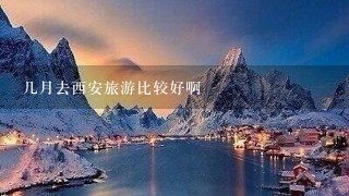 几月去西安旅游比较好啊